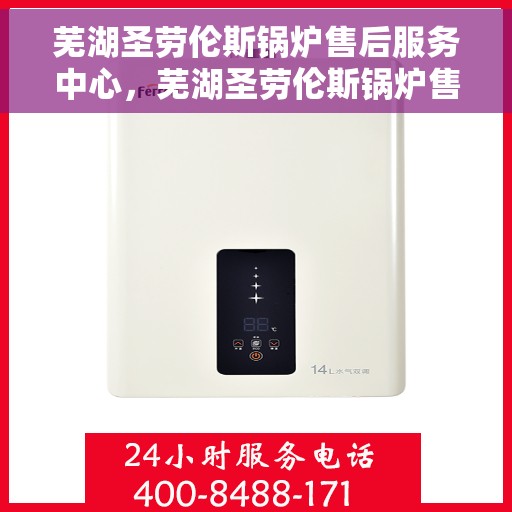 芜湖圣劳伦斯锅炉售后服务中心，芜湖圣劳伦斯锅炉售后服务中心，专业维修与优质服务并重