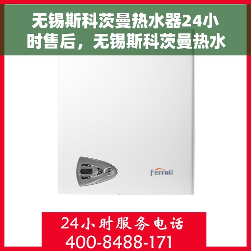 无锡斯科茨曼热水器24小时售后，无锡斯科茨曼热水器全天候售后服务保障