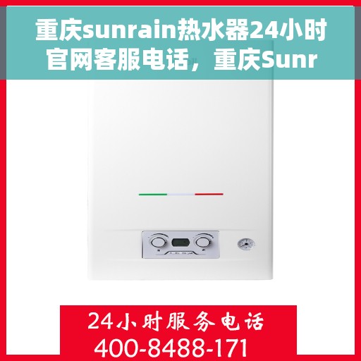 重庆sunrain热水器24小时官网客服电话，重庆Sunrain热水器全天候官方客服热线，专业解答与售后无忧