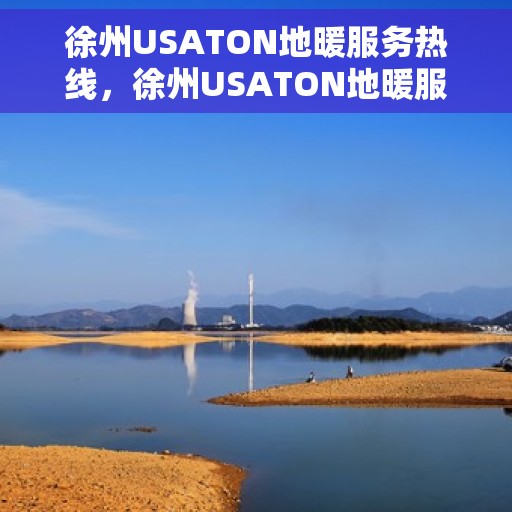 徐州USATON地暖服务热线，徐州USATON地暖服务热线，专业温暖解决方案，贴心关怀您的舒适生活