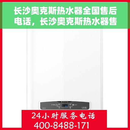 长沙奥克斯热水器全国售后电话，长沙奥克斯热水器售后服务热线及电话大全