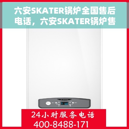 六安SKATER锅炉全国售后电话，六安SKATER锅炉售后服务热线及全国售后电话汇总