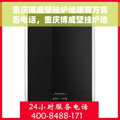 重庆博威壁挂炉地暖官方售后电话，重庆博威壁挂炉地暖专业售后团队联系电话