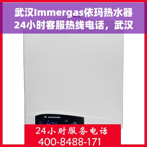 武汉Immergas依玛热水器24小时客服热线电话，武汉Immergas依玛热水器全天候客服热线电话服务