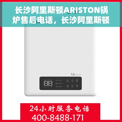 长沙阿里斯顿ARISTON锅炉售后电话，长沙阿里斯顿ARISTON锅炉售后专线，专业维修与快速响应服务电话揭秘