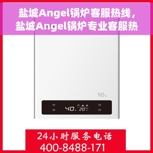 盐城Angel锅炉客服热线，盐城Angel锅炉专业客服热线，为您提供全方位服务支持
