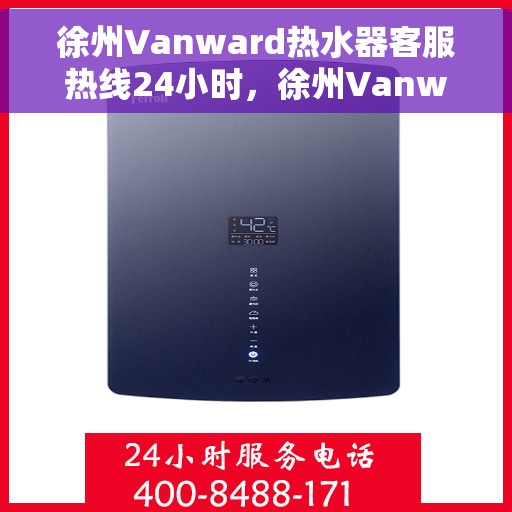 徐州Vanward热水器客服热线24小时，徐州Vanward热水器全天候客服热线，贴心服务随时在线