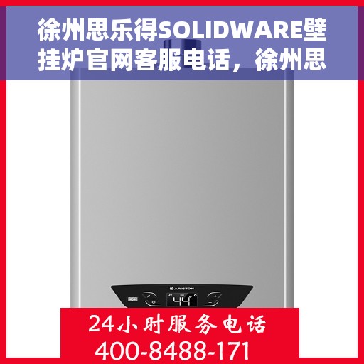 徐州思乐得SOLIDWARE壁挂炉官网客服电话，徐州思乐得SOLIDWARE壁挂炉官方客服热线及售后服务电话