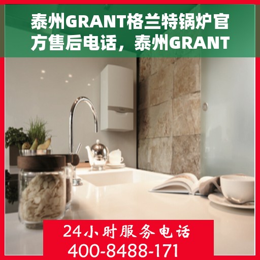 泰州GRANT格兰特锅炉官方售后电话，泰州GRANT格兰特锅炉售后服务热线官方公布