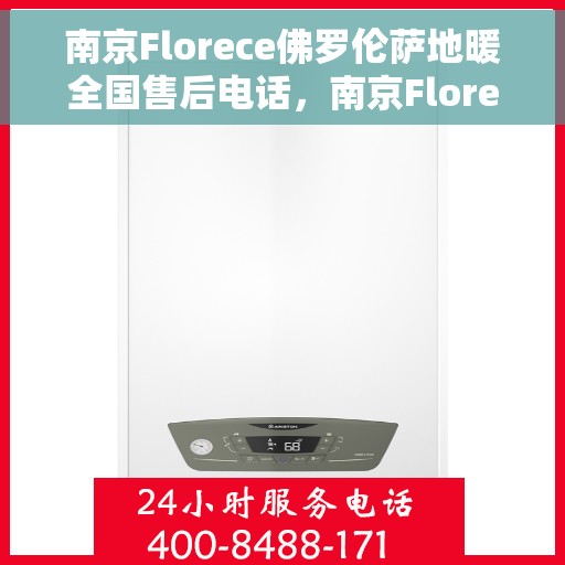 南京Florece佛罗伦萨地暖全国售后电话，南京Florece佛罗伦萨地暖全国售后热线及服务中心电话