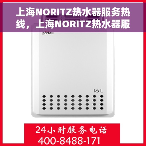 上海NORITZ热水器服务热线，上海NORITZ热水器服务热线，专业维修与支持团队，为您解决热水器问题！