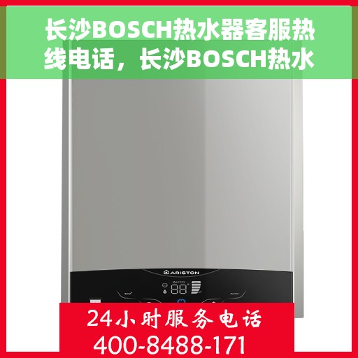 长沙BOSCH热水器客服热线电话，长沙BOSCH热水器客服热线全攻略，专业解答，无忧服务热线电话揭秘
