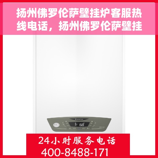 扬州佛罗伦萨壁挂炉客服热线电话,扬州佛罗伦萨壁挂炉客服热线全攻略,一键解决您的需求与疑问 扬州佛罗伦萨壁挂炉客服热线电话,扬州佛罗伦萨壁挂炉客服热线全攻略,一键解决您的需求与疑问
