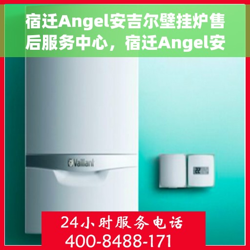 宿迁Angel安吉尔壁挂炉售后服务中心，宿迁Angel安吉尔壁挂炉售后服务中心，专业维修与贴心服务