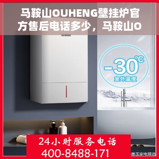 马鞍山OUHENG壁挂炉官方售后电话多少，马鞍山OUHENG壁挂炉售后电话及官方维修服务热线