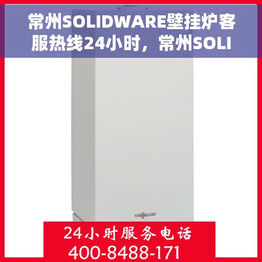 常州SOLIDWARE壁挂炉客服热线24小时，常州SOLIDWARE壁挂炉全天候客服热线支持