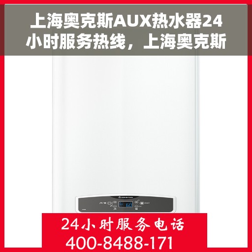 上海奥克斯AUX热水器24小时服务热线,上海奥克斯AUX热水器全天候服务热线,专业解决您的热水需求 上海奥克斯AUX热水器24小时服务热线,上海奥克斯AUX热水器全天候服务热线,专业解决您的热水需求