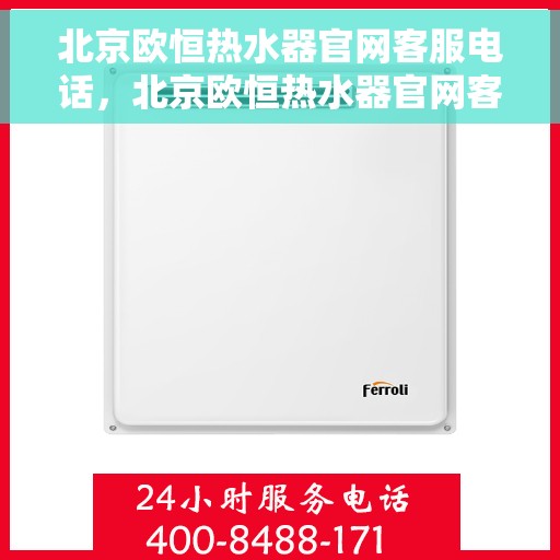 北京欧恒热水器官网客服电话，北京欧恒热水器官网客服热线及售后支持服务电话