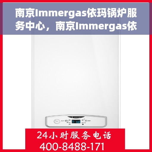 南京Immergas依玛锅炉服务中心，南京Immergas依玛锅炉专业服务中心