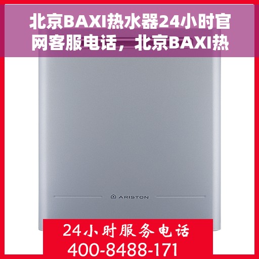 北京BAXI热水器24小时官网客服电话，北京BAXI热水器全天候官方客服热线，专业解答与快速服务