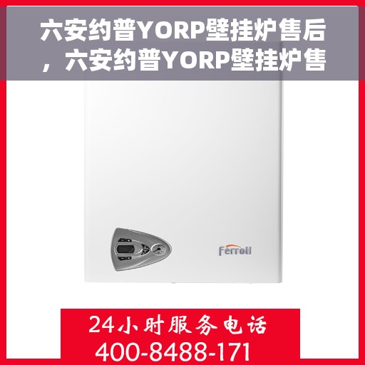 六安约普YORP壁挂炉售后，六安约普YORP壁挂炉售后服务解析