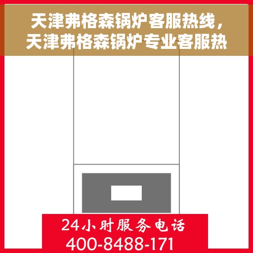 天津弗格森锅炉客服热线，天津弗格森锅炉专业客服热线，为您解答锅炉问题