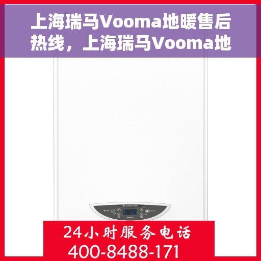 上海瑞马Vooma地暖售后热线，上海瑞马Vooma地暖售后服务热线，专业解决您的地暖问题