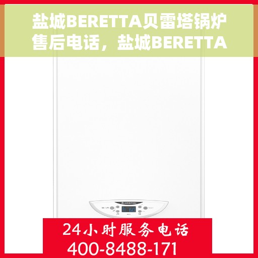 盐城BERETTA贝雷塔锅炉售后电话,盐城BERETTA贝雷塔锅炉售后服务热线及电话全攻略 盐城BERETTA贝雷塔锅炉售后电话,盐城BERETTA贝雷塔锅炉售后服务热线及电话全攻略