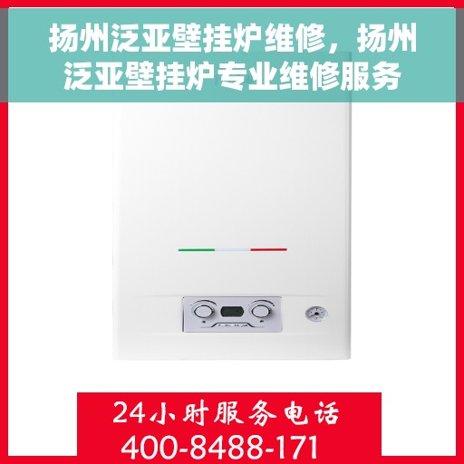 扬州泛亚壁挂炉维修，扬州泛亚壁挂炉专业维修服务