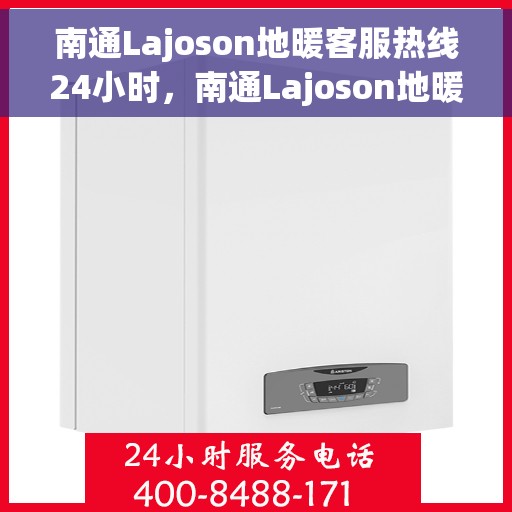 南通Lajoson地暖客服热线24小时，南通Lajoson地暖全天候客服热线，温暖连接不打烊