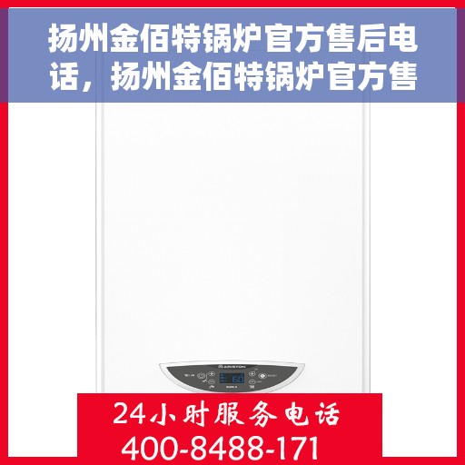 扬州金佰特锅炉官方售后电话，扬州金佰特锅炉官方售后电话及维修服务指南