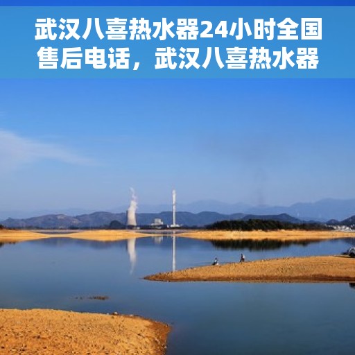 武汉八喜热水器24小时全国售后电话，武汉八喜热水器全天候全国售后热线电话服务保障