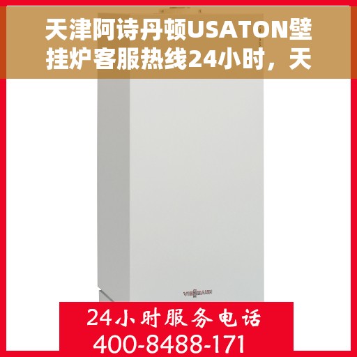 天津阿诗丹顿USATON壁挂炉客服热线24小时，天津阿诗丹顿USATON壁挂炉全天候客服热线，暖心服务随时在线