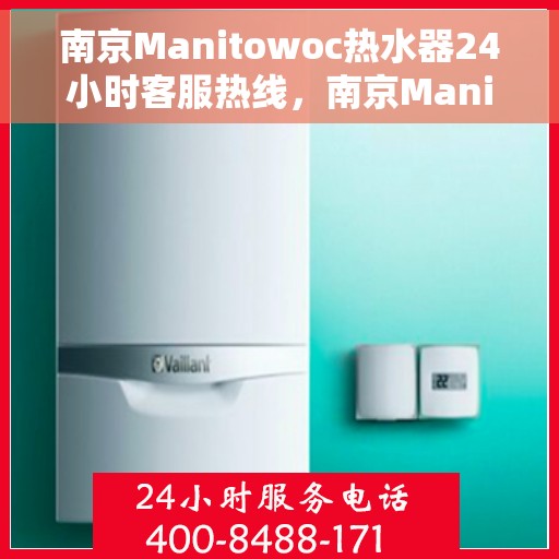 南京Manitowoc热水器24小时客服热线，南京Manitowoc热水器全天候客服热线支持