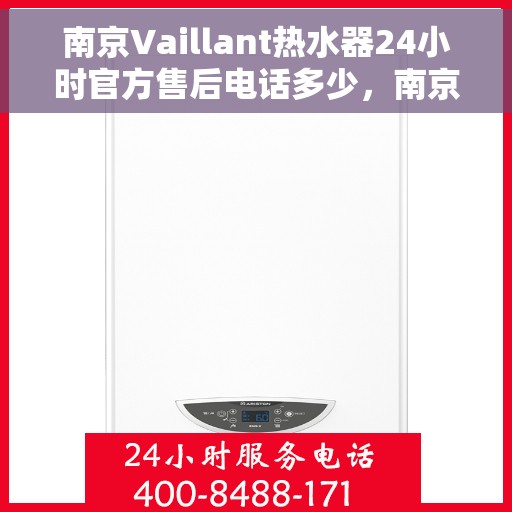 南京Vaillant热水器24小时官方售后电话多少，南京Vaillant热水器全天候官方售后电话揭秘