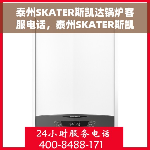 泰州SKATER斯凯达锅炉客服电话，泰州SKATER斯凯达锅炉客服热线查询