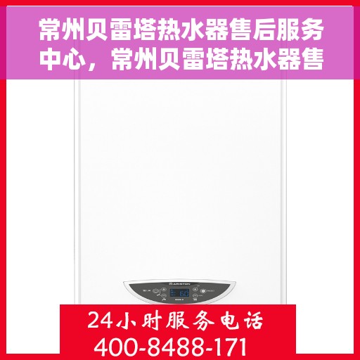 常州贝雷塔热水器售后服务中心，常州贝雷塔热水器售后服务中心，专业维修与优质服务并重