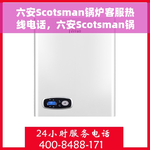 六安Scotsman锅炉客服热线电话，六安Scotsman锅炉客服热线电话公布，专业解答，贴心服务