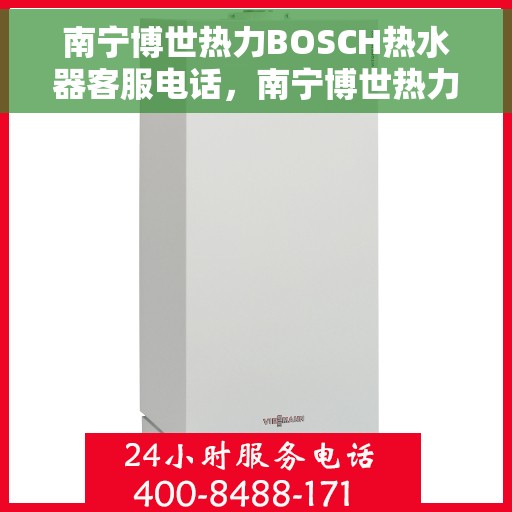 南宁博世热力BOSCH热水器客服电话，南宁博世热力BOSCH热水器客服热线及售后服务咨询电话号码