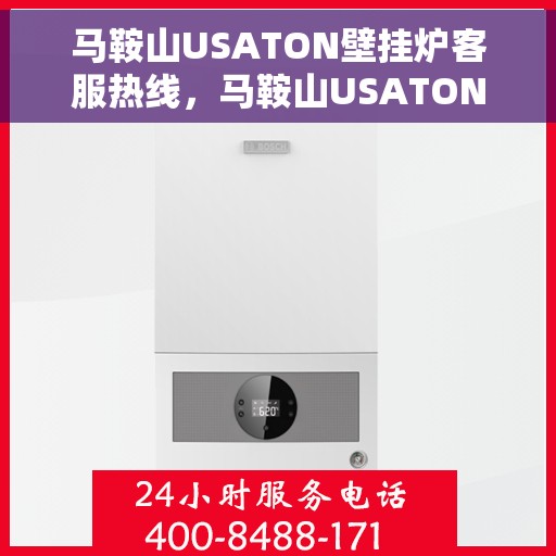 马鞍山USATON壁挂炉客服热线，马鞍山USATON壁挂炉客户服务热线，专业解答，温暖您的生活