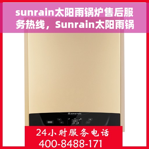 sunrain太阳雨锅炉售后服务热线，Sunrain太阳雨锅炉售后服务热线，专业解决您的锅炉问题