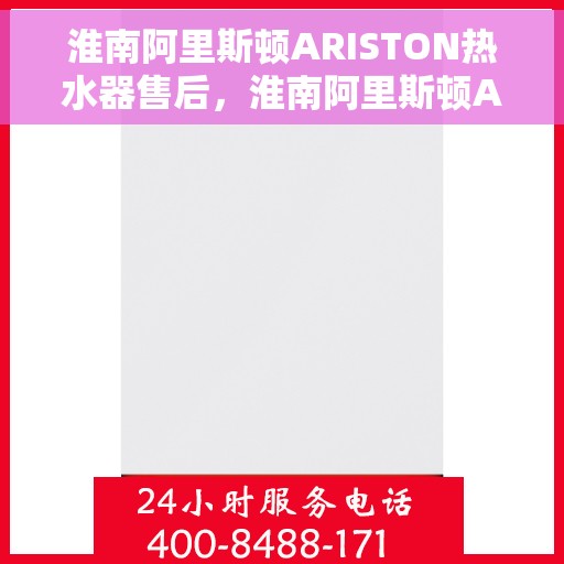 淮南阿里斯顿ARISTON热水器售后，淮南阿里斯顿ARISTON热水器售后服务解析