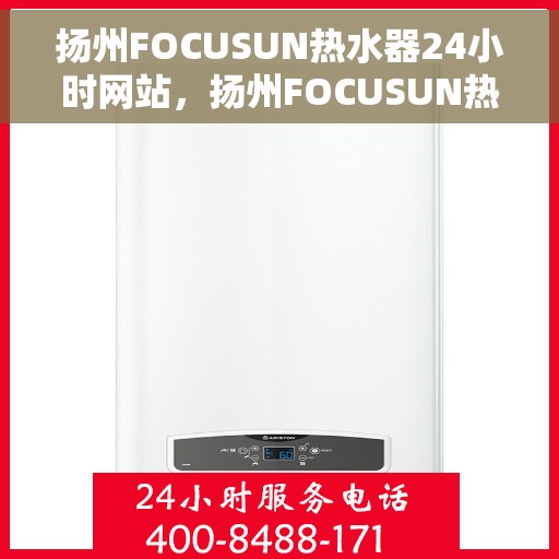 扬州FOCUSUN热水器24小时网站，扬州FOCUSUN热水器全天候在线服务网站