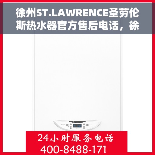 徐州ST.LAWRENCE圣劳伦斯热水器官方售后电话，徐州ST.LAWRENCE圣劳伦斯热水器售后官方联系电话