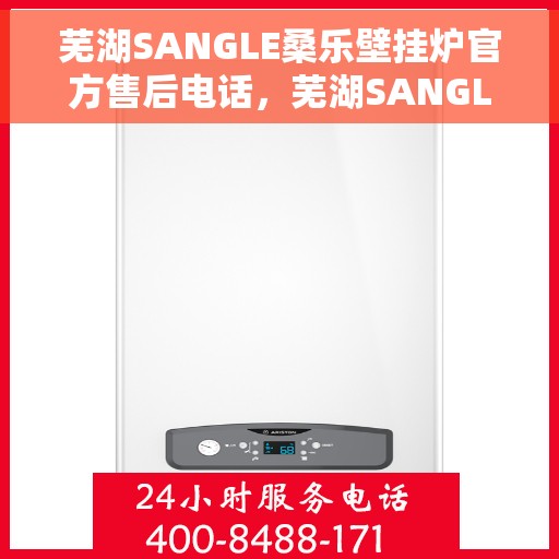 芜湖SANGLE桑乐壁挂炉官方售后电话，芜湖SANGLE桑乐壁挂炉售后电话官方服务热线及维修指南