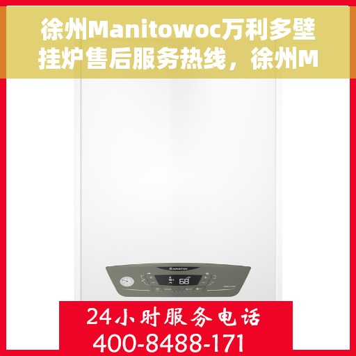 徐州Manitowoc万利多壁挂炉售后服务热线，徐州Manitowoc万利多壁挂炉售后服务热线详解，专业团队，贴心服务！