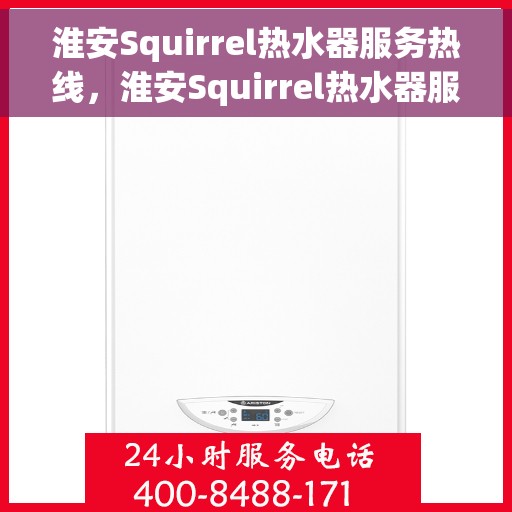 淮安Squirrel热水器服务热线，淮安Squirrel热水器服务热线详解，专业维修与保养一站式解决方案