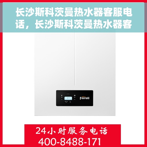 长沙斯科茨曼热水器客服电话，长沙斯科茨曼热水器客服热线及售后服务支持