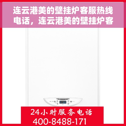 连云港美的壁挂炉客服热线电话，连云港美的壁挂炉客服热线电话公布，专业服务一键连接