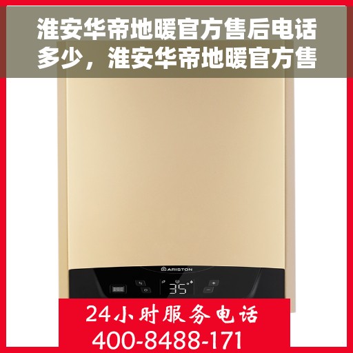 淮安华帝地暖官方售后电话多少，淮安华帝地暖官方售后联系电话揭秘